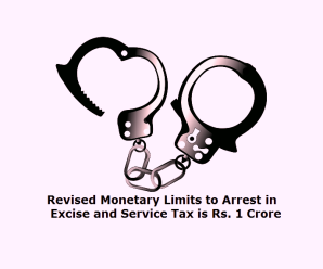 Revised Monetary Limits to Arrest in Excise and Service Tax is Rs. 1 Crore