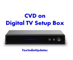 No CVD payable on  Set Top Boxes which is provided free of cost to the consumers by DTH Service Provider